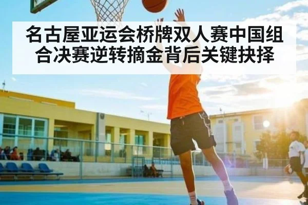 名古屋亚运会桥牌双人赛中国组合决赛逆转摘金背后关键抉择