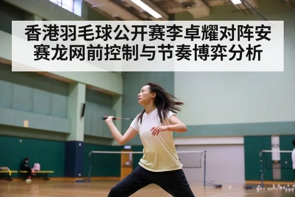 香港羽毛球公开赛李卓耀对阵安赛龙网前控制与节奏博弈分析